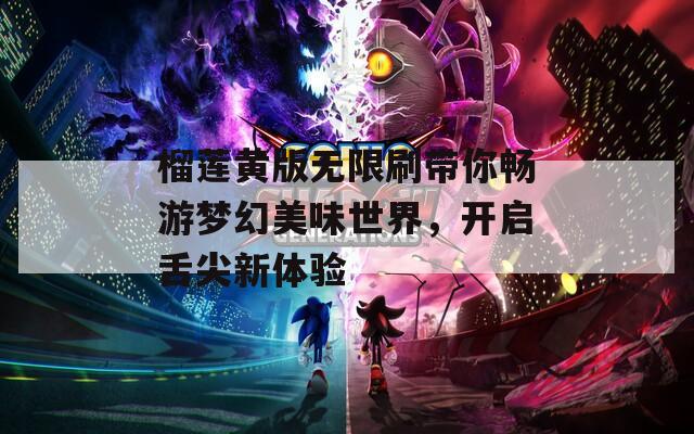 榴莲黄版无限刷带你畅游梦幻美味世界，开启舌尖新体验