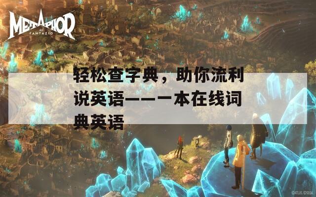 轻松查字典，助你流利说英语——一本在线词典英语