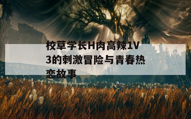 校草学长H肉高辣1V3的刺激冒险与青春热恋故事