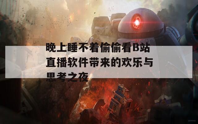 晚上睡不着偷偷看B站直播软件带来的欢乐与思考之夜