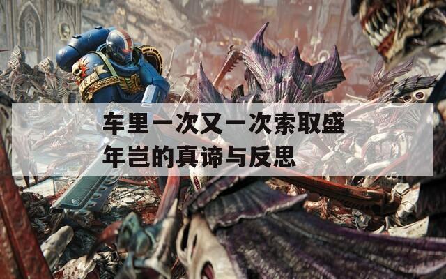 车里一次又一次索取盛年岂的真谛与反思