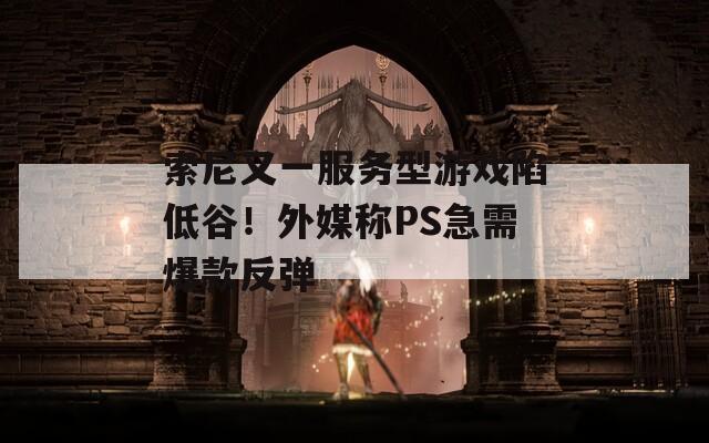 索尼又一服务型游戏陷低谷！外媒称PS急需爆款反弹