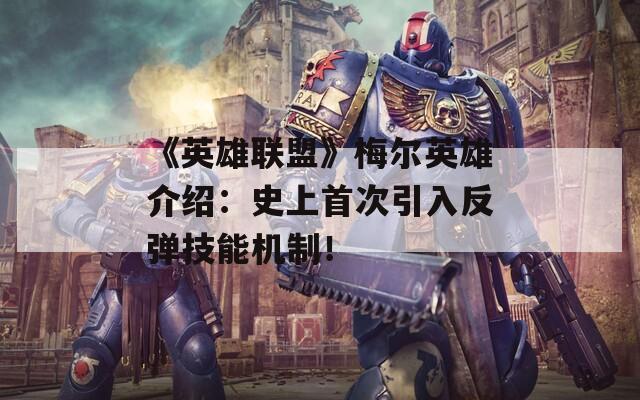 《英雄联盟》梅尔英雄介绍：史上首次引入反弹技能机制！