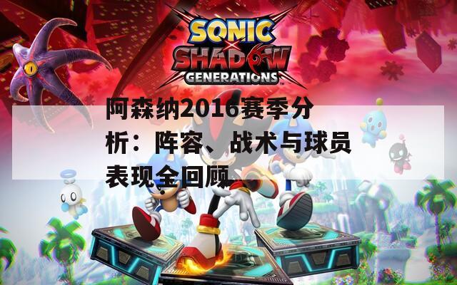 阿森纳2016赛季分析：阵容、战术与球员表现全回顾