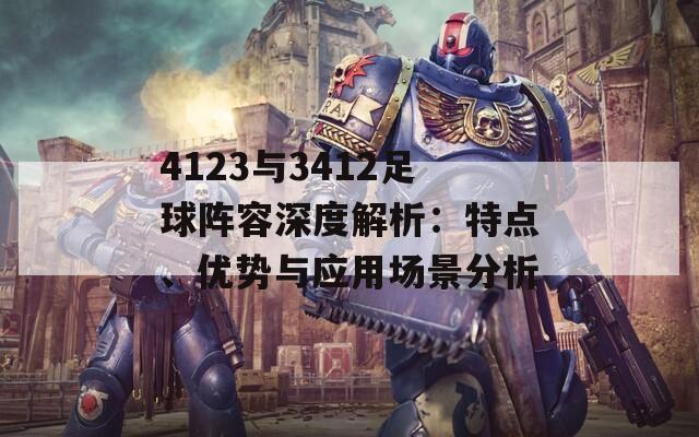 4123与3412足球阵容深度解析：特点、优势与应用场景分析