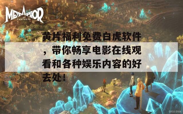 黄片福利免费白虎软件，带你畅享电影在线观看和各种娱乐内容的好去处！