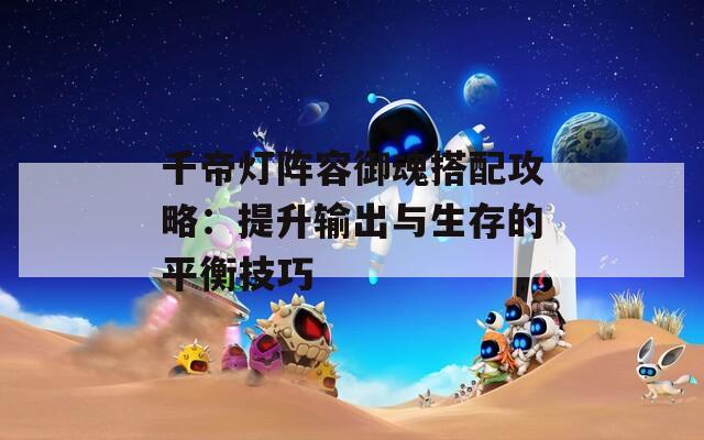 千帝灯阵容御魂搭配攻略：提升输出与生存的平衡技巧