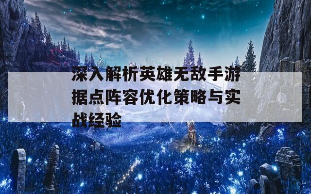深入解析英雄无敌手游据点阵容优化策略与实战经验