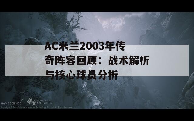 AC米兰2003年传奇阵容回顾：战术解析与核心球员分析