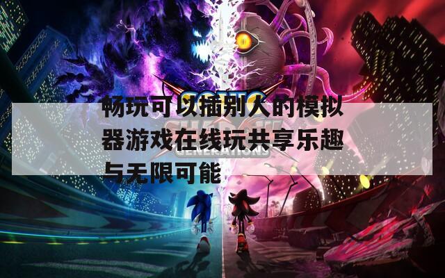 畅玩可以插别人的模拟器游戏在线玩共享乐趣与无限可能