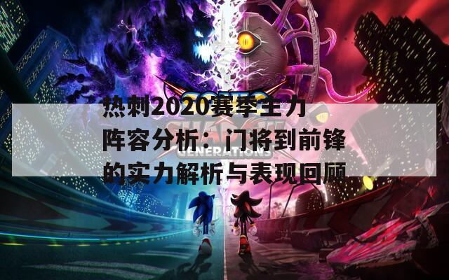 热刺2020赛季主力阵容分析：门将到前锋的实力解析与表现回顾