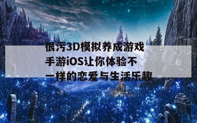 很污3D模拟养成游戏手游iOS让你体验不一样的恋爱与生活乐趣