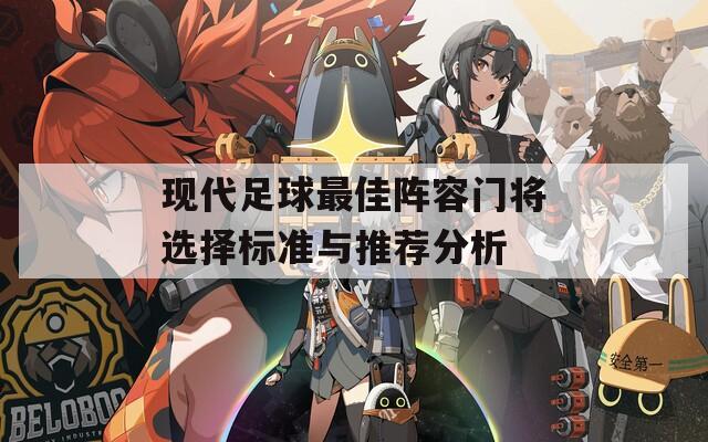 现代足球最佳阵容门将选择标准与推荐分析