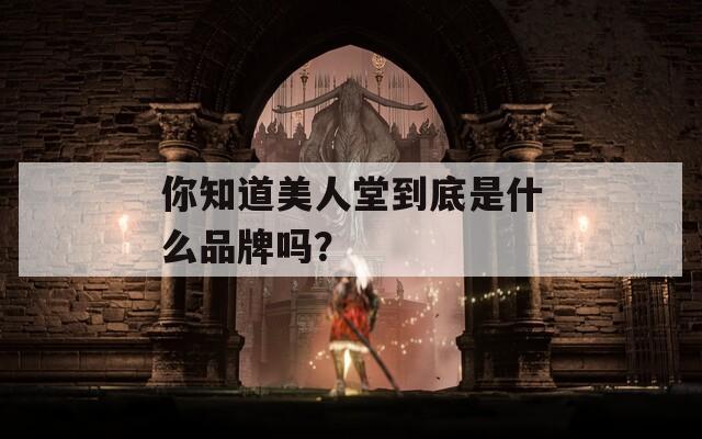 你知道美人堂到底是什么品牌吗？