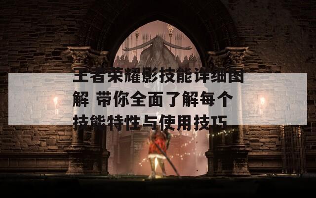 王者荣耀影技能详细图解 带你全面了解每个技能特性与使用技巧