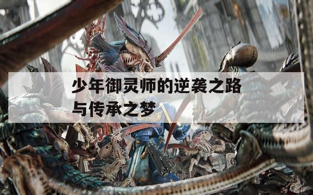 少年御灵师的逆袭之路与传承之梦