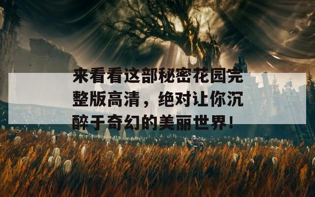 来看看这部秘密花园完整版高清，绝对让你沉醉于奇幻的美丽世界！