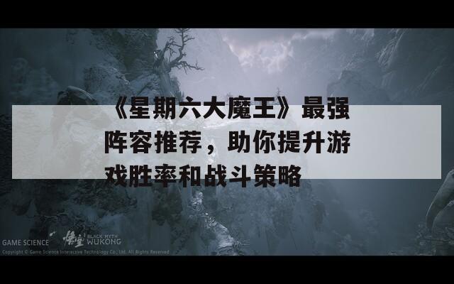 《星期六大魔王》最强阵容推荐，助你提升游戏胜率和战斗策略