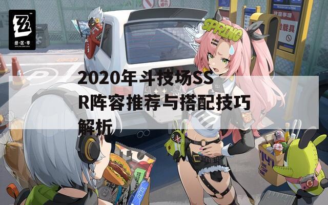 2020年斗技场SSR阵容推荐与搭配技巧解析