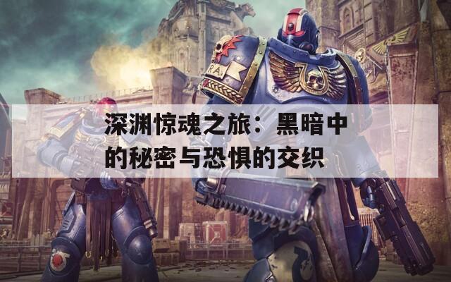 深渊惊魂之旅：黑暗中的秘密与恐惧的交织