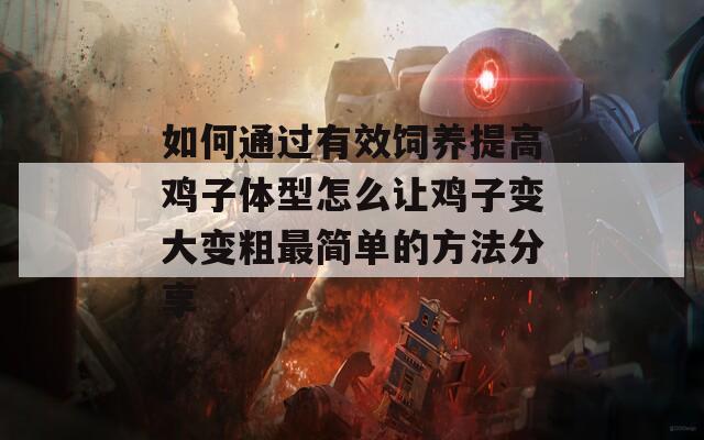 如何通过有效饲养提高鸡子体型怎么让鸡子变大变粗最简单的方法分享