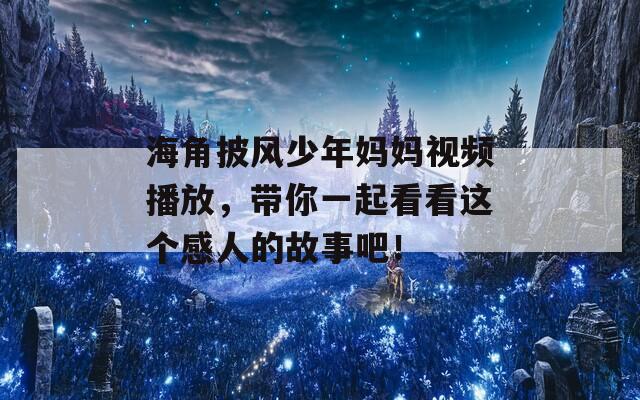 海角披风少年妈妈视频播放，带你一起看看这个感人的故事吧！