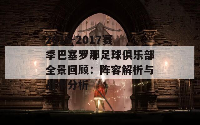 2016-2017赛季巴塞罗那足球俱乐部全景回顾：阵容解析与战术分析