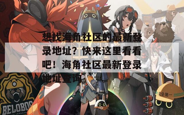 想找海角社区的最新登录地址？快来这里看看吧！海角社区最新登录地址查询