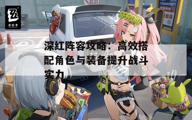 深红阵容攻略：高效搭配角色与装备提升战斗实力