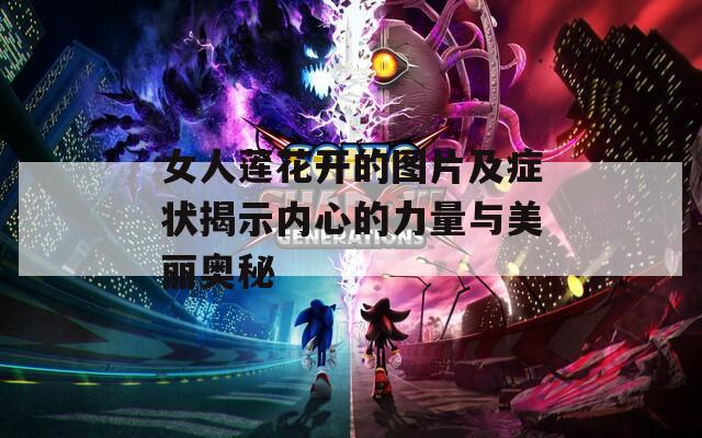 女人莲花开的图片及症状揭示内心的力量与美丽奥秘