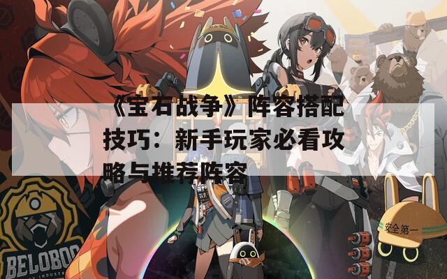 《宝石战争》阵容搭配技巧：新手玩家必看攻略与推荐阵容