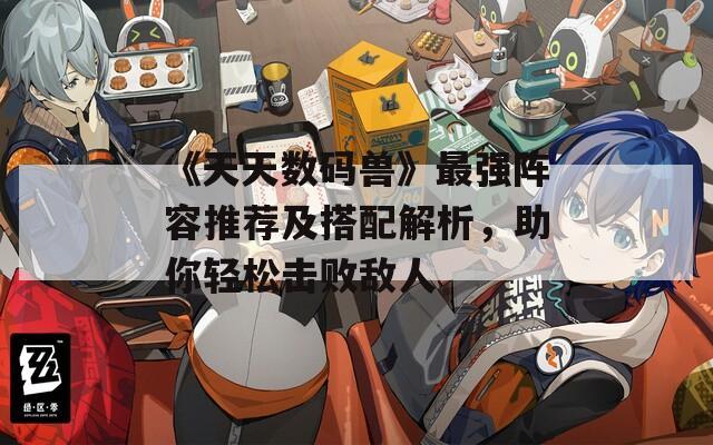 《天天数码兽》最强阵容推荐及搭配解析，助你轻松击败敌人