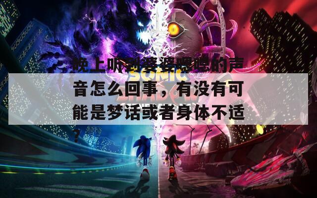 晚上听到婆婆嗯嗯的声音怎么回事，有没有可能是梦话或者身体不适？