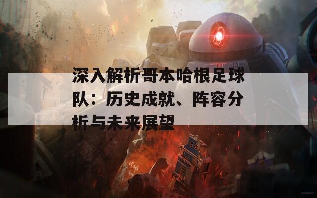 深入解析哥本哈根足球队：历史成就、阵容分析与未来展望