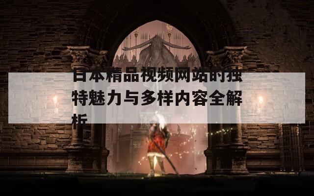 日本精品视频网站的独特魅力与多样内容全解析