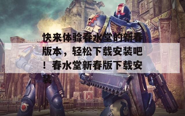快来体验春水堂的新春版本，轻松下载安装吧！春水堂新春版下载安装