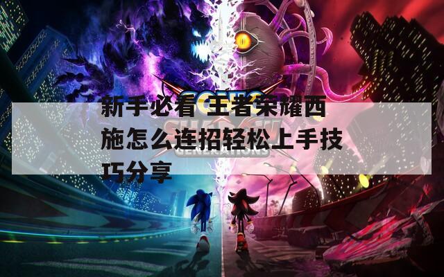 新手必看 王者荣耀西施怎么连招轻松上手技巧分享