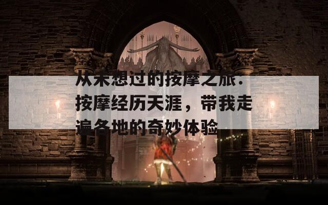 从未想过的按摩之旅：按摩经历天涯，带我走遍各地的奇妙体验