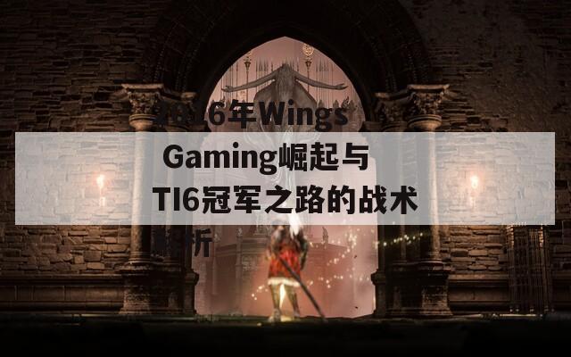 2016年Wings Gaming崛起与TI6冠军之路的战术解析