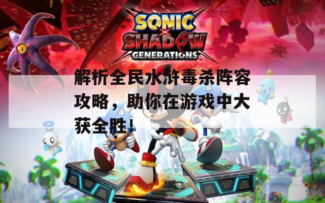解析全民水浒毒杀阵容攻略，助你在游戏中大获全胜！