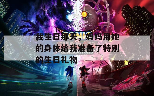 我生日那天，妈妈用她的身体给我准备了特别的生日礼物