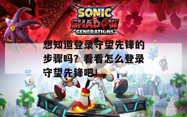 想知道登录守望先锋的步骤吗？看看怎么登录守望先锋吧！