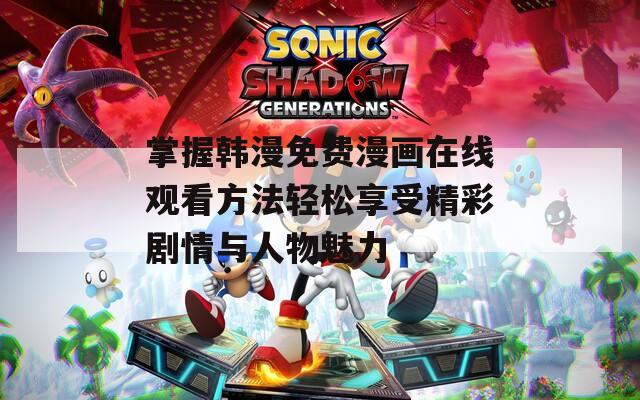 掌握韩漫免费漫画在线观看方法轻松享受精彩剧情与人物魅力