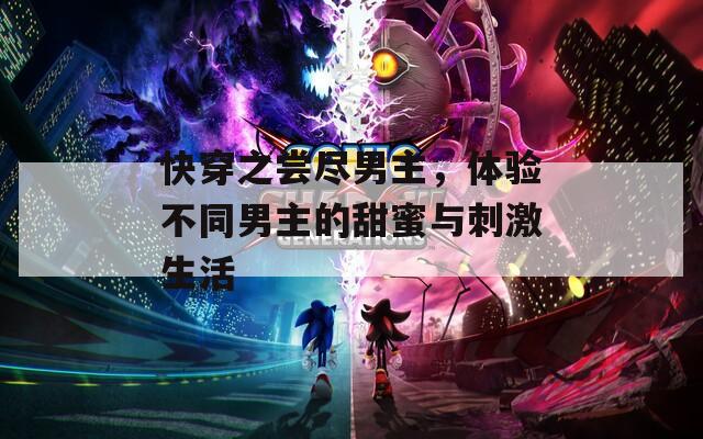 快穿之尝尽男主，体验不同男主的甜蜜与刺激生活