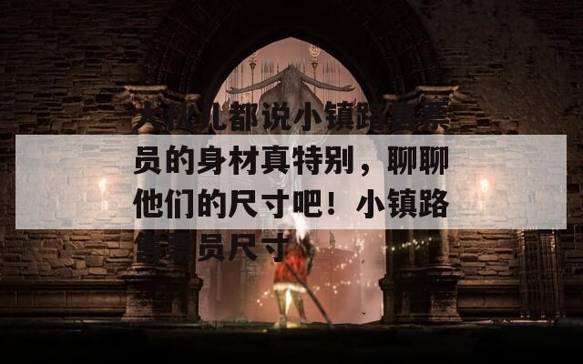 大伙儿都说小镇路售票员的身材真特别，聊聊他们的尺寸吧！小镇路售票员尺寸