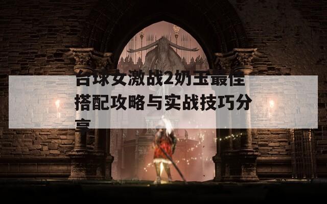 台球女激战2奶玉最佳搭配攻略与实战技巧分享