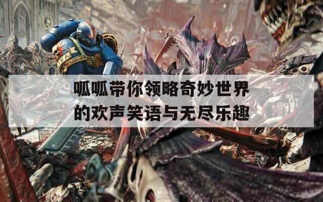 呱呱带你领略奇妙世界的欢声笑语与无尽乐趣