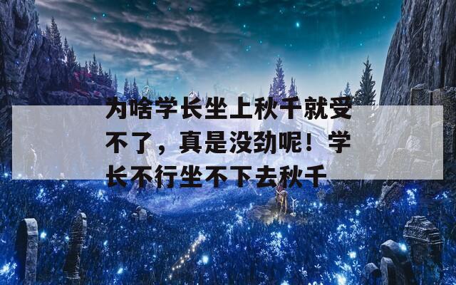 为啥学长坐上秋千就受不了，真是没劲呢！学长不行坐不下去秋千