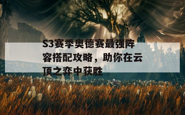 S3赛季奥德赛最强阵容搭配攻略，助你在云顶之弈中获胜