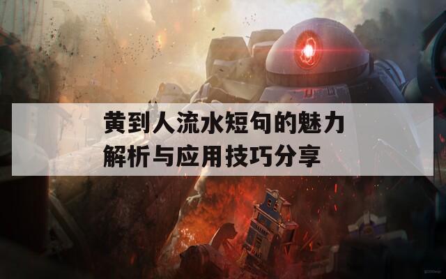 黄到人流水短句的魅力解析与应用技巧分享